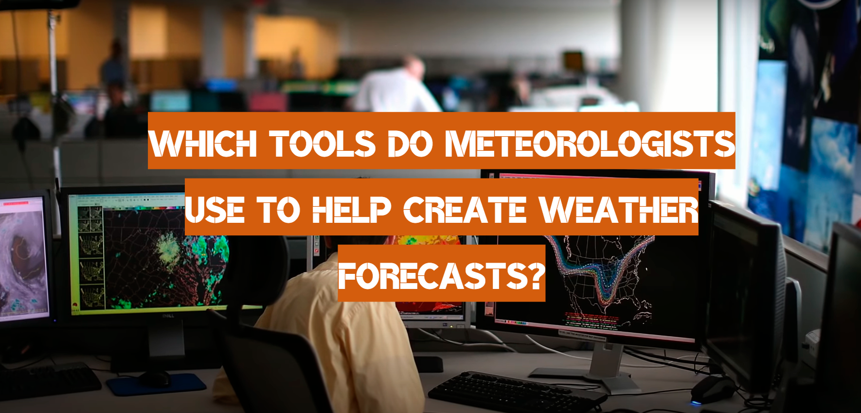Which Tools Do Meteorologists Use to Help Create Weather Forecasts?