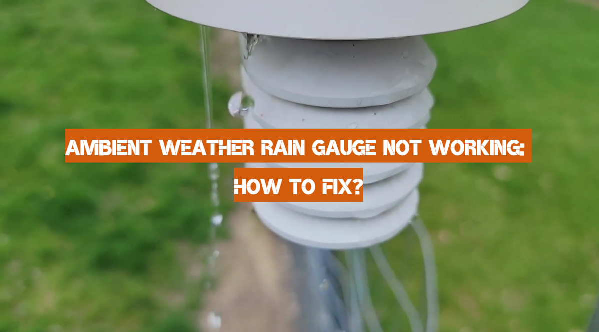 Ambient Weather Rain Gauge Not Working: How to Fix?